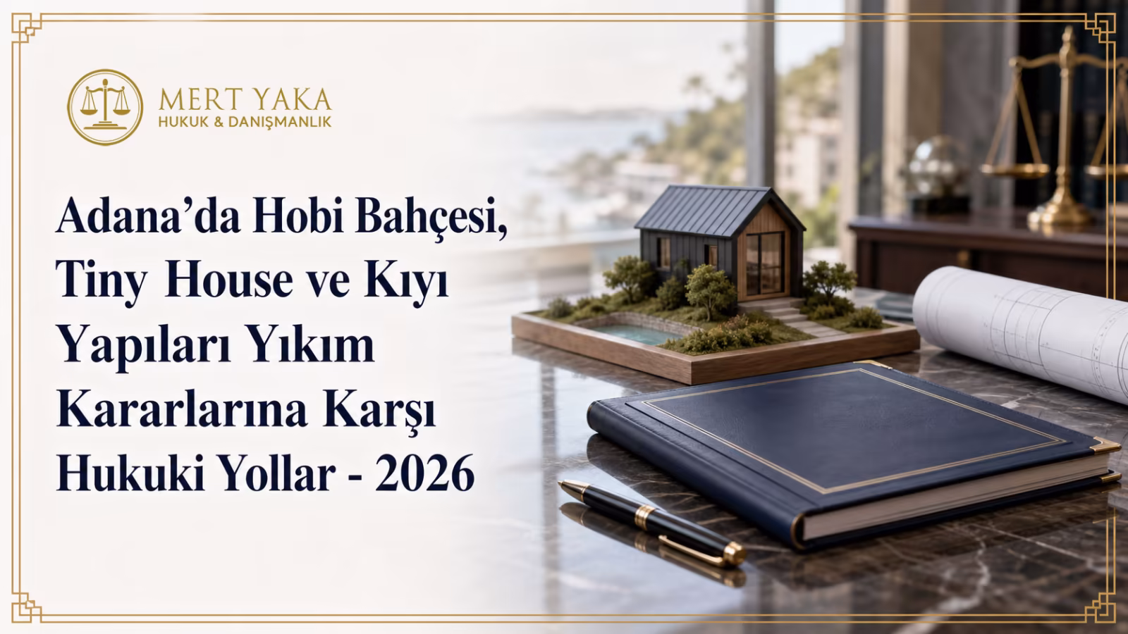 Adana’da Hobi Bahçesi, Tiny House ve Kıyı Yapıları Yıkım Kararlarına Karşı Hukuki Yollar – 2026